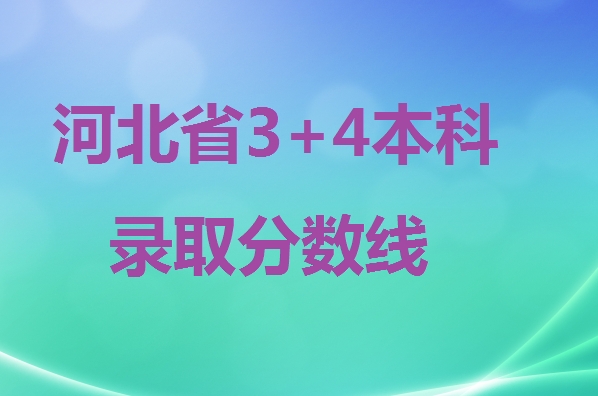 2024年河北省3+4本科錄取分?jǐn)?shù)線 招生問答